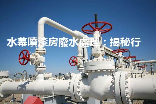 水幕噴漆房廢水處理：揭秘行業(yè)內(nèi)幕與以后趨勢？
